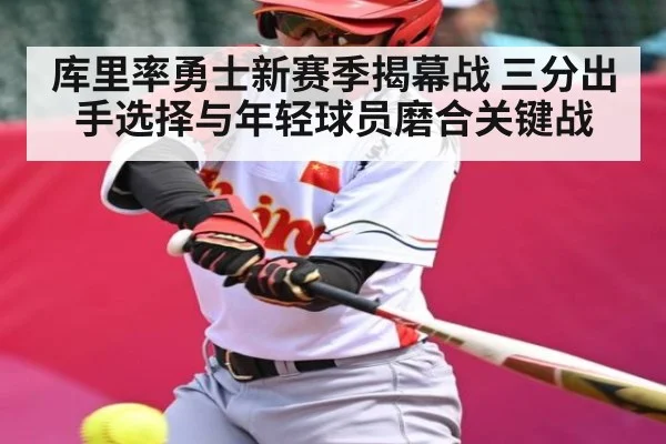 库里率勇士新赛季揭幕战 三分出手选择与年轻球员磨合关键战